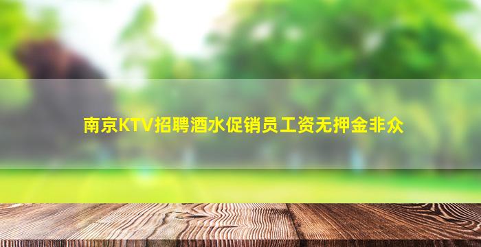 南京KTV招聘酒水促销员工资无押金非众