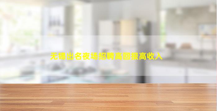 无锡出名夜场招聘高回报高收入