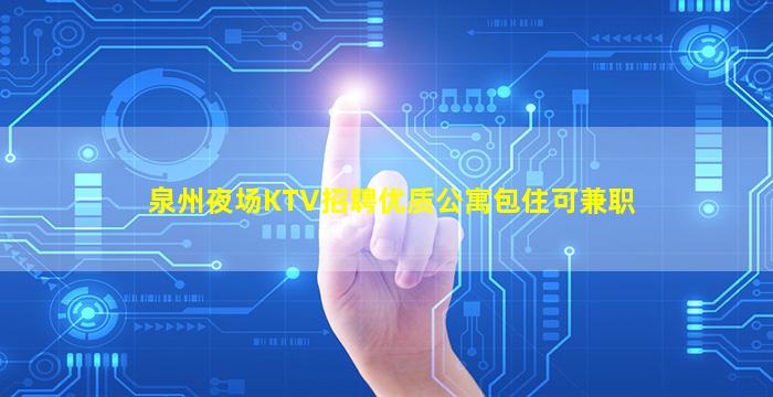 泉州夜场KTV招聘优质公寓包住可兼职